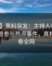 【爆料】黑料突发：主持人在傍晚时刻被曝曾参与热点事件，真相大白席卷全网