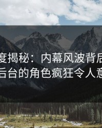 黑料深度揭秘：内幕风波背后，明星在后台的角色疯狂令人意外