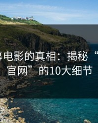 中文字幕电影的真相：揭秘“麻豆app官网”的10大细节