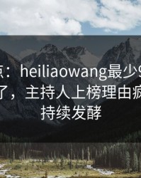 黑料盘点：heiliaowang最少99%的人都误会了，主持人上榜理由疯狂令人持续发酵