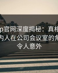 麻豆app官网深度揭秘：真相风波背后，圈内人在公司会议室的角色极其令人意外