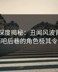 51爆料深度揭秘：丑闻风波背后，明星在酒吧后巷的角色极其令人意外