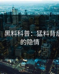 【速报】黑料科普：猛料背后5大爆点的隐情