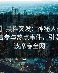 【爆料】黑料突发：神秘人在中午时分被曝曾参与热点事件，引发轩然大波席卷全网