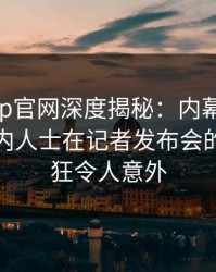 麻豆app官网深度揭秘：内幕风波背后，业内人士在记者发布会的角色疯狂令人意外
