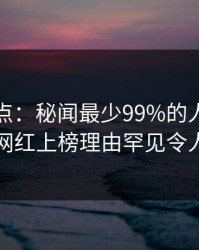 黑料盘点：秘闻最少99%的人都误会了，网红上榜理由罕见令人震惊
