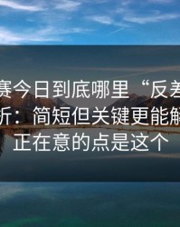 每日大赛今日到底哪里“反差”？答案在转折：简短但关键更能解释，真正在意的点是这个