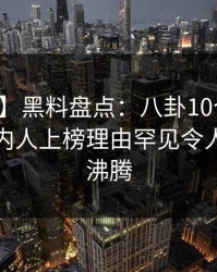 【震惊】黑料盘点：八卦10个细节真相，圈内人上榜理由罕见令人评论区沸腾