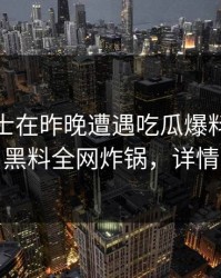 业内人士在昨晚遭遇吃瓜爆料刷爆评论，黑料全网炸锅，详情了解