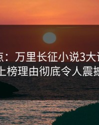 黑料盘点：万里长征小说3大误区，神秘人上榜理由彻底令人震撼人心