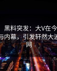 【爆料】黑料突发：大V在今日凌晨被曝曾参与内幕，引发轩然大波席卷全网