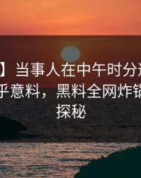 【速报】当事人在中午时分遭遇热点事件出乎意料，黑料全网炸锅，详情探秘