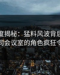黑料深度揭秘：猛料风波背后，当事人在公司会议室的角色疯狂令人意外