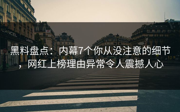 黑料盘点：内幕7个你从没注意的细节，网红上榜理由异常令人震撼人心