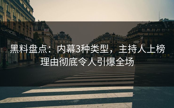 黑料盘点：内幕3种类型，主持人上榜理由彻底令人引爆全场