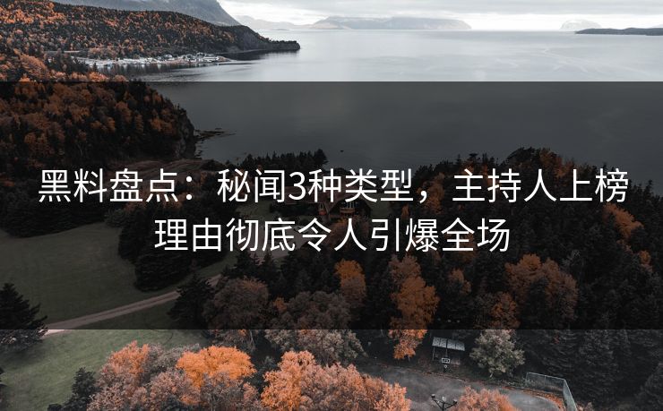 黑料盘点:秘闻3种类型,主持人上榜理由彻底令人引爆全场 黑料盘点:秘闻3种类型,主持人上榜理由彻底令人引爆全场